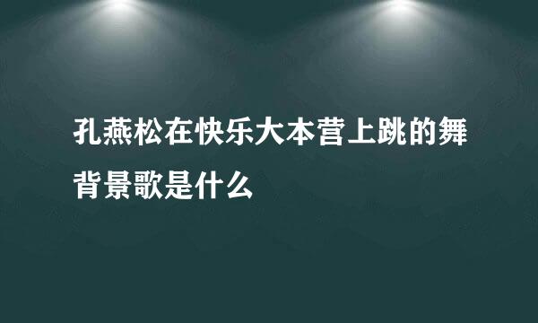 孔燕松在快乐大本营上跳的舞背景歌是什么