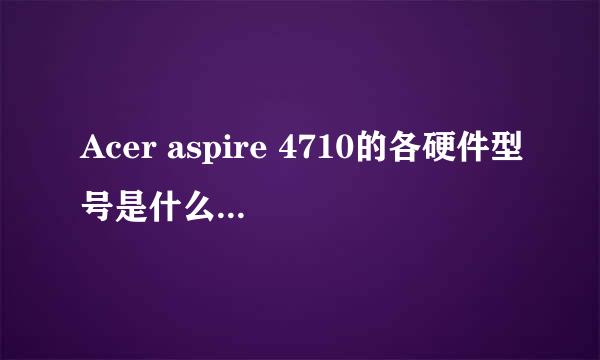 Acer aspire 4710的各硬件型号是什么？配置是什么？