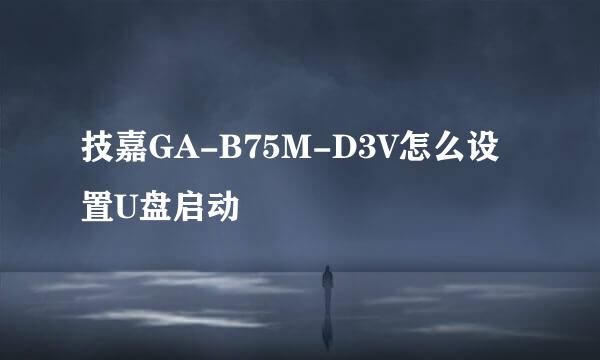 技嘉GA-B75M-D3V怎么设置U盘启动