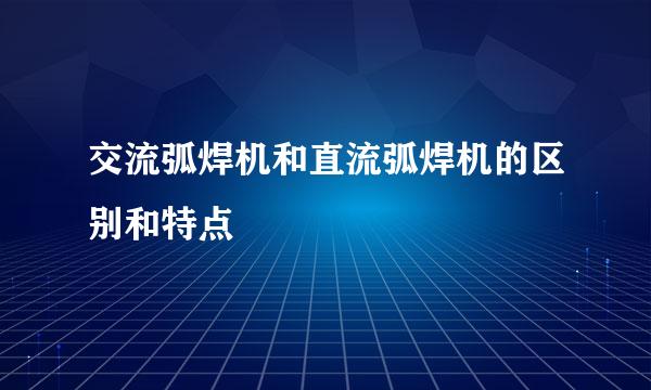 交流弧焊机和直流弧焊机的区别和特点