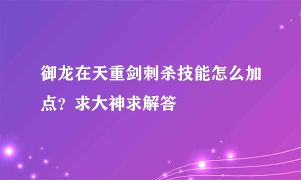 御龙在天重剑刺杀技能怎么加点？求大神求解答