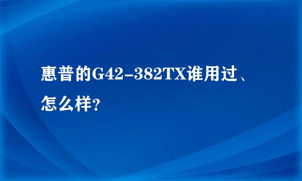 惠普的G42-382TX谁用过、怎么样？