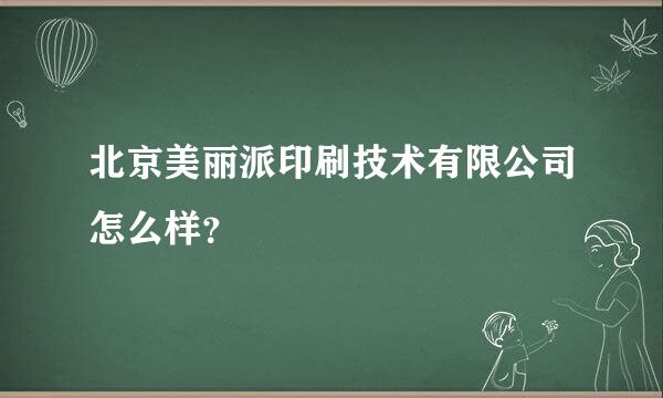 北京美丽派印刷技术有限公司怎么样？