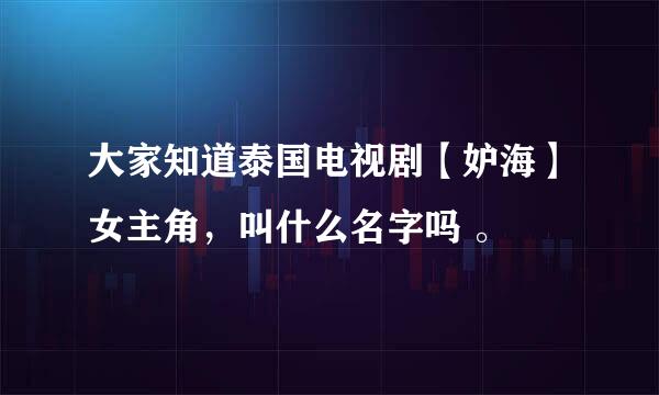 大家知道泰国电视剧【妒海】女主角，叫什么名字吗 。