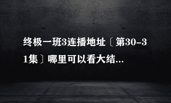 终极一班3连播地址〔第30-31集〕哪里可以看大结局剧情呢？