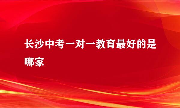 长沙中考一对一教育最好的是哪家