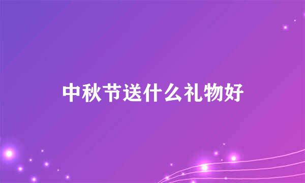 中秋节送什么礼物好