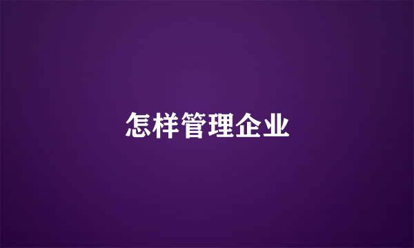 怎样管理企业