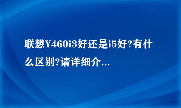 联想Y460i3好还是i5好?有什么区别?请详细介绍这款本本