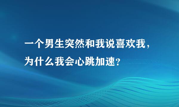 一个男生突然和我说喜欢我，为什么我会心跳加速？