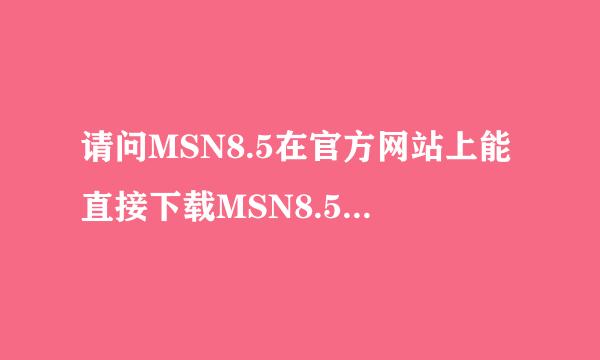 请问MSN8.5在官方网站上能直接下载MSN8.5是否好用