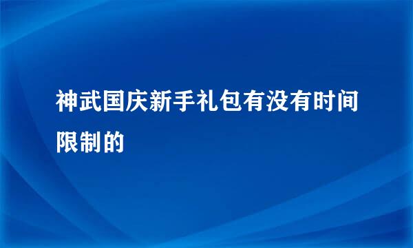 神武国庆新手礼包有没有时间限制的