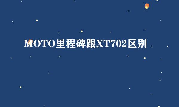 MOTO里程碑跟XT702区别