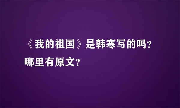 《我的祖国》是韩寒写的吗？哪里有原文？