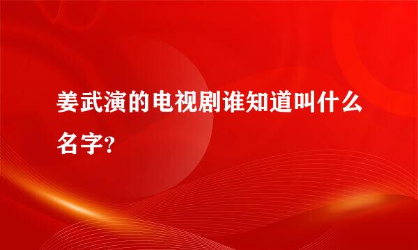 姜武演的电视剧谁知道叫什么名字？