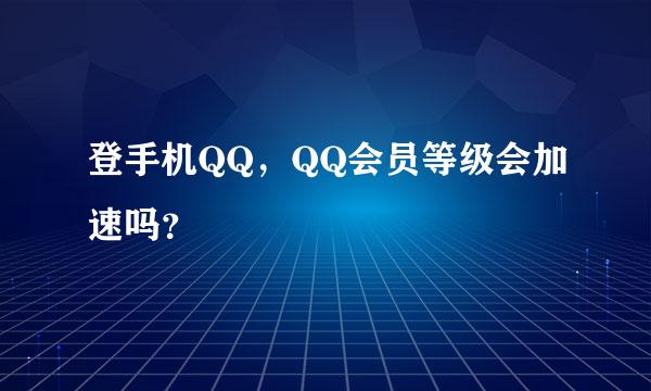 登手机QQ，QQ会员等级会加速吗？