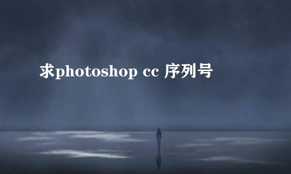 求photoshop cc 序列号