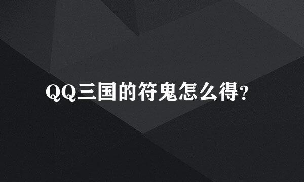 QQ三国的符鬼怎么得？