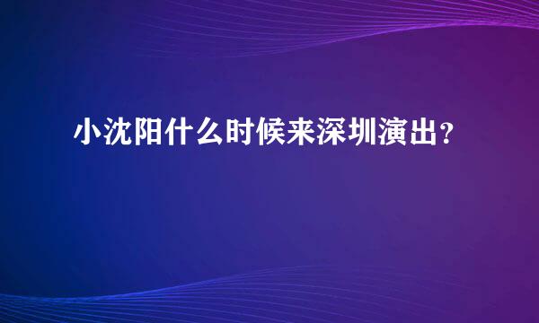 小沈阳什么时候来深圳演出？