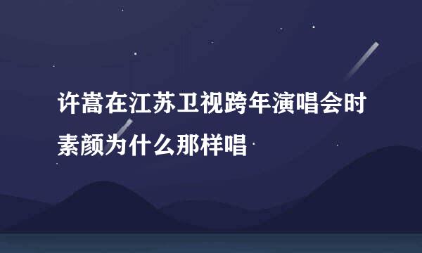 许嵩在江苏卫视跨年演唱会时素颜为什么那样唱