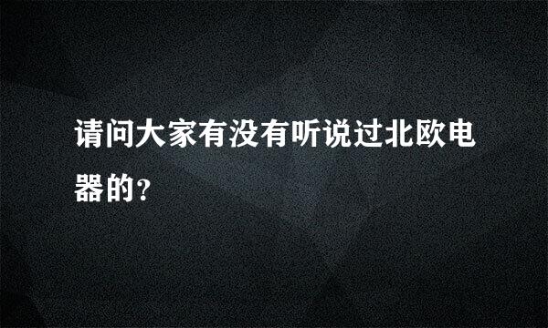 请问大家有没有听说过北欧电器的？