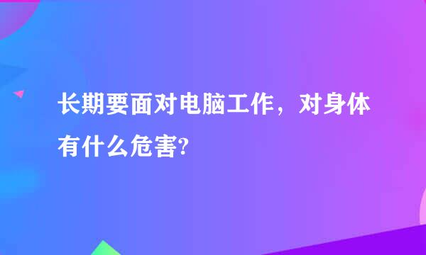 长期要面对电脑工作，对身体有什么危害?