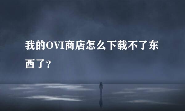 我的OVI商店怎么下载不了东西了？