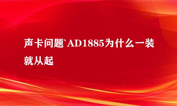 声卡问题`AD1885为什么一装就从起