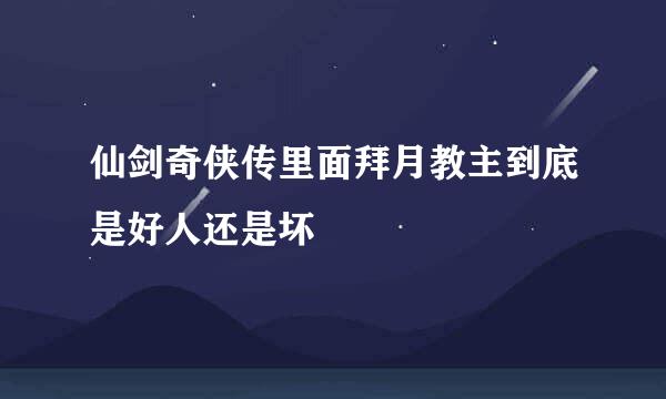 仙剑奇侠传里面拜月教主到底是好人还是坏