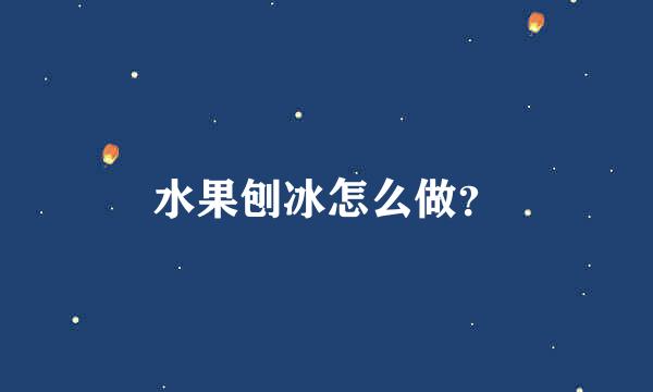 水果刨冰怎么做？