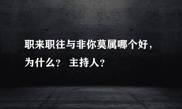 职来职往与非你莫属哪个好，为什么？ 主持人？