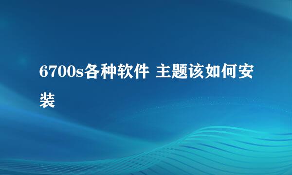 6700s各种软件 主题该如何安装