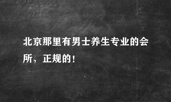 北京那里有男士养生专业的会所，正规的！