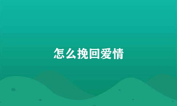 怎么挽回爱情