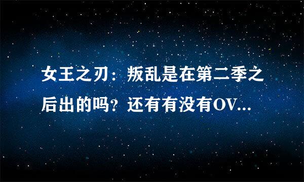 女王之刃：叛乱是在第二季之后出的吗？还有有没有OVA，有几集？谢谢了