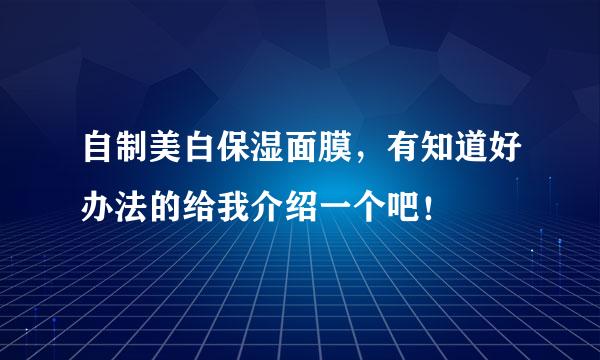 自制美白保湿面膜，有知道好办法的给我介绍一个吧！