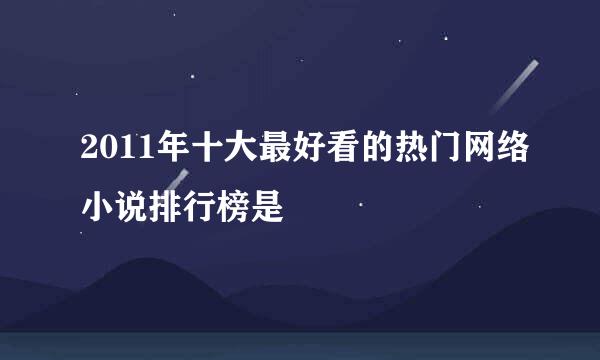 2011年十大最好看的热门网络小说排行榜是