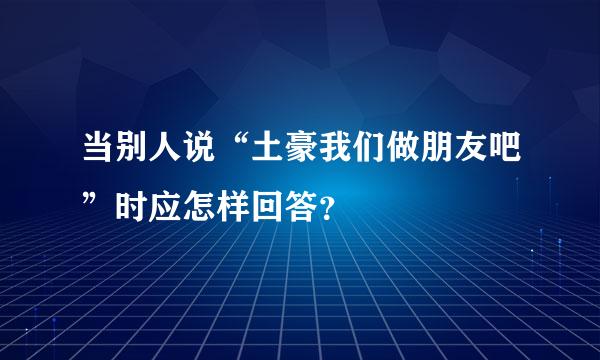 当别人说“土豪我们做朋友吧”时应怎样回答？