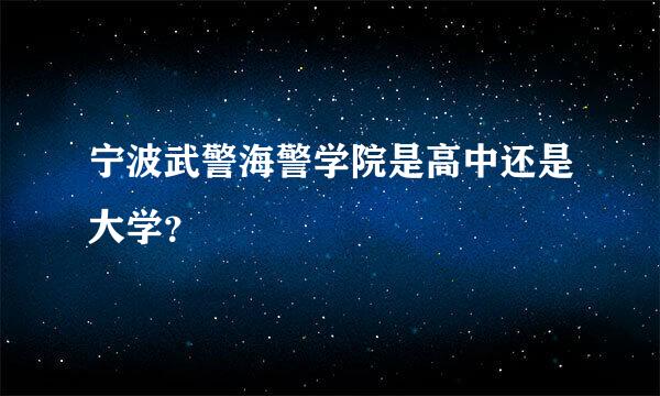 宁波武警海警学院是高中还是大学？