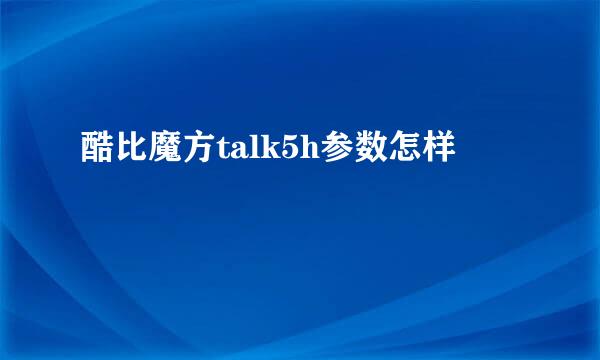 酷比魔方talk5h参数怎样