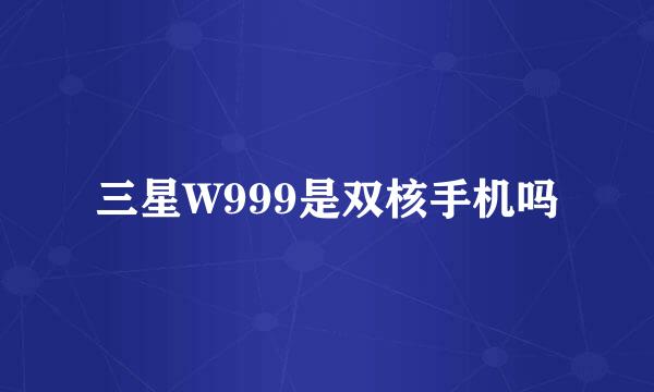 三星W999是双核手机吗