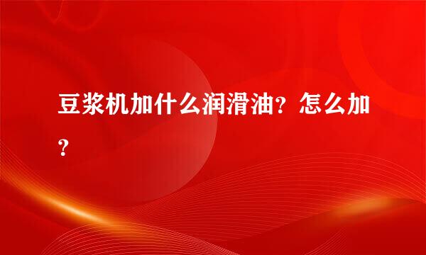 豆浆机加什么润滑油？怎么加？