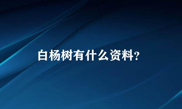 白杨树有什么资料？