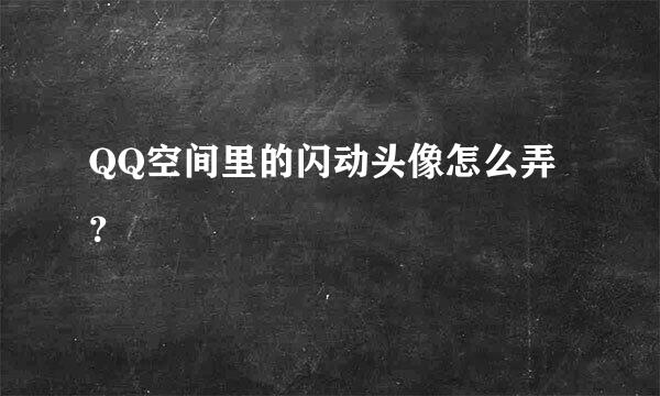 QQ空间里的闪动头像怎么弄？