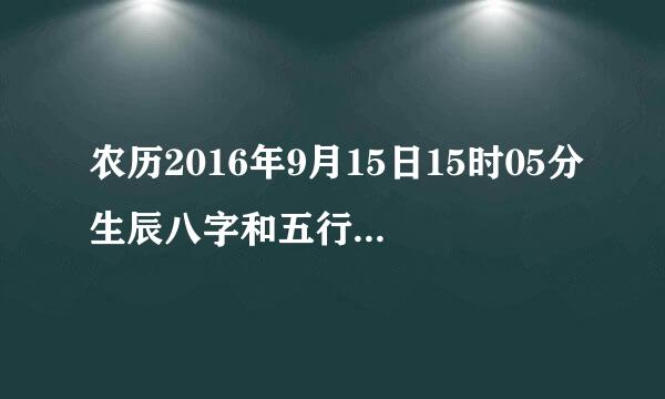 农历2016年9月15日15时05分生辰八字和五行的喜用神是什么求助大家在线等谢谢大家了。。。。。