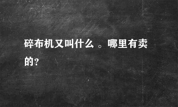 碎布机又叫什么 。哪里有卖的？