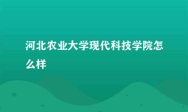 河北农业大学现代科技学院怎么样