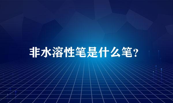 非水溶性笔是什么笔？