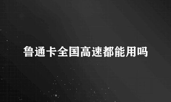 鲁通卡全国高速都能用吗