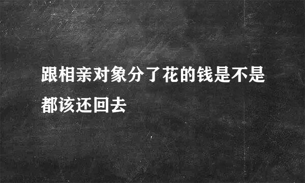 跟相亲对象分了花的钱是不是都该还回去